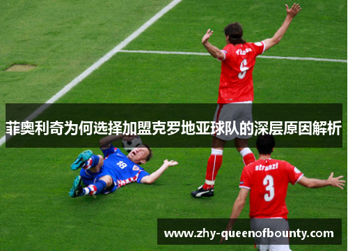 菲奥利奇为何选择加盟克罗地亚球队的深层原因解析