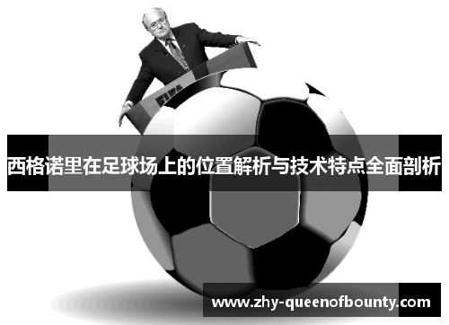 西格诺里在足球场上的位置解析与技术特点全面剖析
