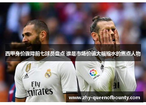 西甲身价骤降前七球员盘点 谁是市场价值大幅缩水的焦点人物