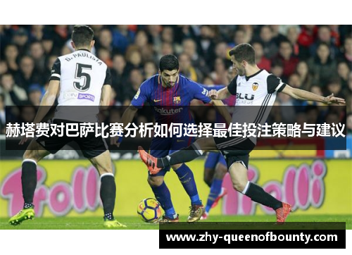 赫塔费对巴萨比赛分析如何选择最佳投注策略与建议
