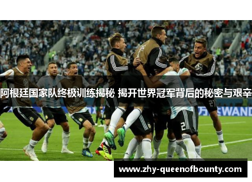 阿根廷国家队终极训练揭秘 揭开世界冠军背后的秘密与艰辛