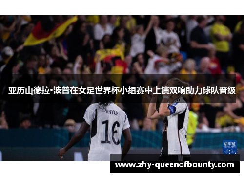 亚历山德拉·波普在女足世界杯小组赛中上演双响助力球队晋级