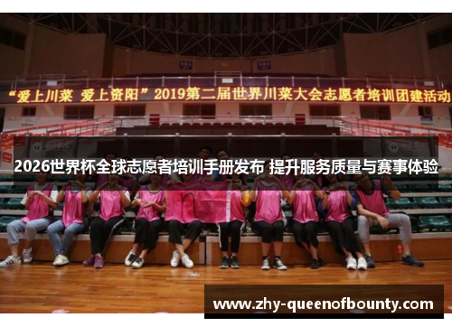2026世界杯全球志愿者培训手册发布 提升服务质量与赛事体验