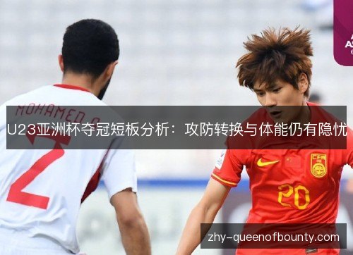 U23亚洲杯夺冠短板分析：攻防转换与体能仍有隐忧